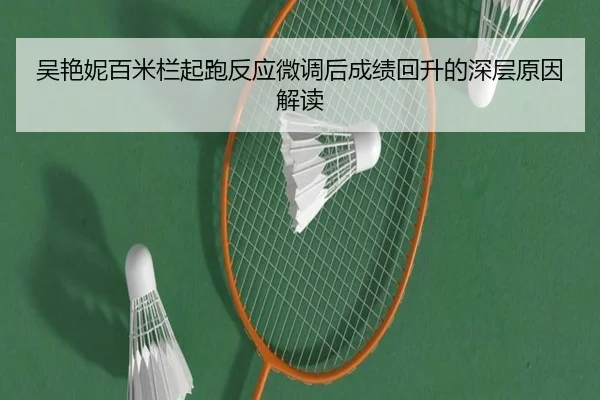 吴艳妮百米栏起跑反应微调后成绩回升的深层原因解读